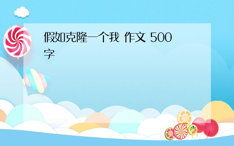 假如克隆一个我 作文 500字