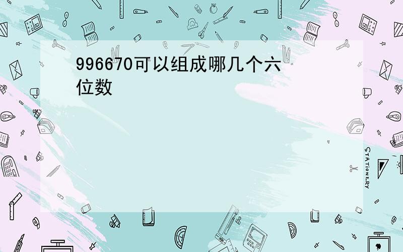 996670可以组成哪几个六位数