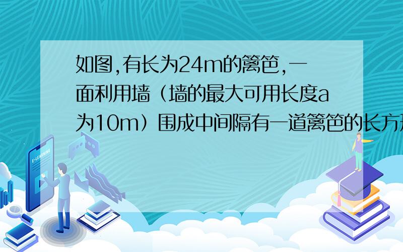 如图,有长为24m的篱笆,一面利用墙（墙的最大可用长度a为10m）围成中间隔有一道篱笆的长方形花圃.（1）如果要围成面积45平方米的花圃,AB的长是多少米?（2）能围成面积48平方米的花圃吗?如