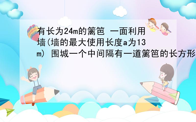 有长为24m的篱笆 一面利用墙(墙的最大使用长度a为13m) 围城一个中间隔有一道篱笆的长方形花圃有长为24m的篱笆 一面利用墙（墙的最大使用长度a为13m） 围城一个中间隔有一道篱笆的长方形