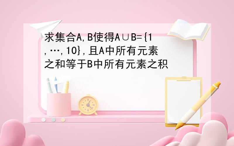 求集合A,B使得A∪B={1,…,10},且A中所有元素之和等于B中所有元素之积