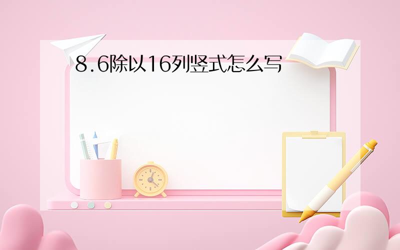 8.6除以16列竖式怎么写