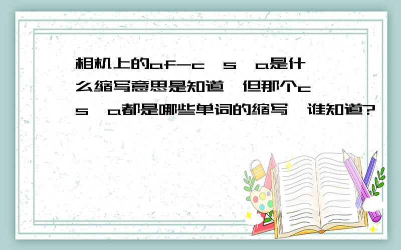 相机上的af-c、s、a是什么缩写意思是知道,但那个c、s、a都是哪些单词的缩写,谁知道?