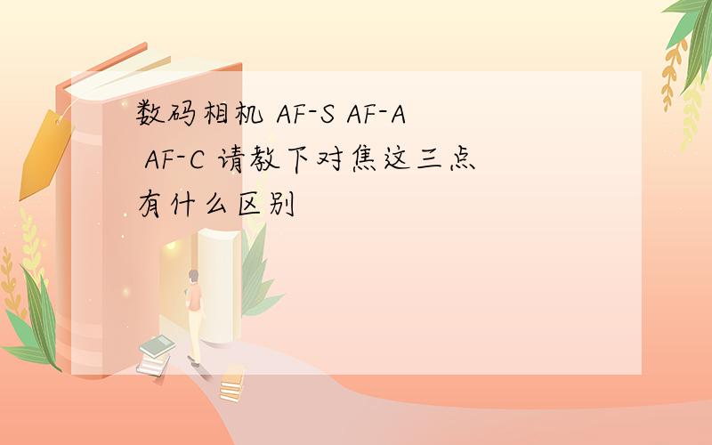 数码相机 AF-S AF-A AF-C 请教下对焦这三点有什么区别