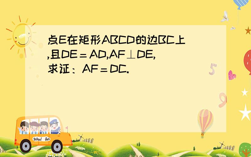 点E在矩形ABCD的边BC上,且DE＝AD,AF⊥DE,求证：AF＝DC.