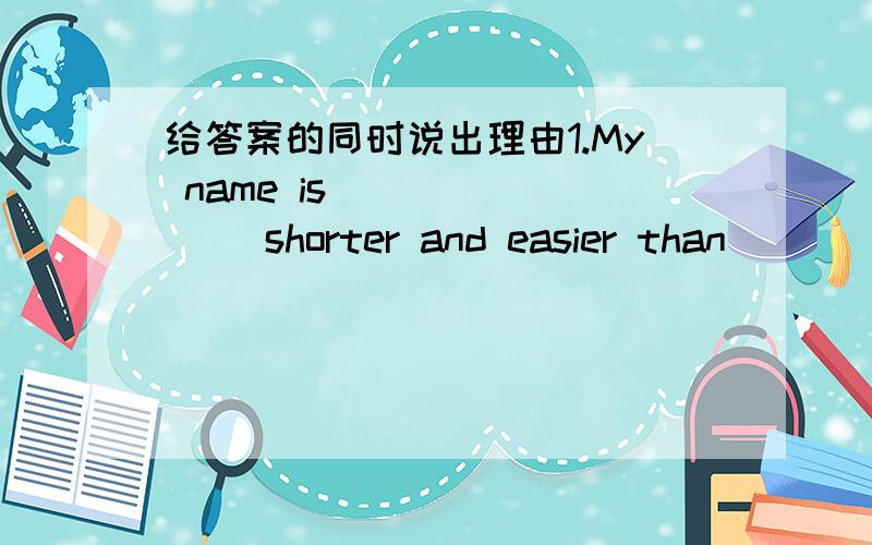 给答案的同时说出理由1.My name is _______ shorter and easier than _______.A many,James B much,James'C more,James' D much,Jame's2.Mingming showed _______ us .A some stamps of him B the stamps of his C some his stamps D some stamps of his 3.-L