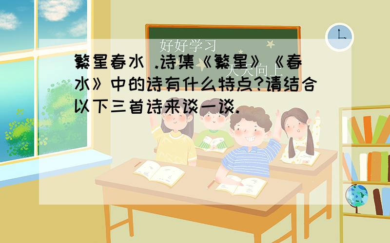 繁星春水 .诗集《繁星》《春水》中的诗有什么特点?请结合以下三首诗来谈一谈.