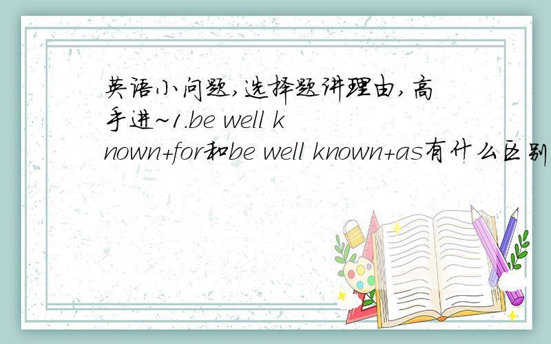 英语小问题,选择题讲理由,高手进~1.be well known+for和be well known+as有什么区别,举个例子2.More people will join your club _ you reduce the price. A.supposed B.as long as  C.despite D.for (答案是C,为什么)3._ he would  not