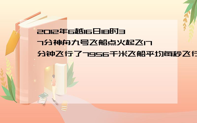 2012年6越16日18时37分神舟九号飞船点火起飞17分钟飞行了7956千米飞船平均每秒飞行多少千米（结果拥带分表示）