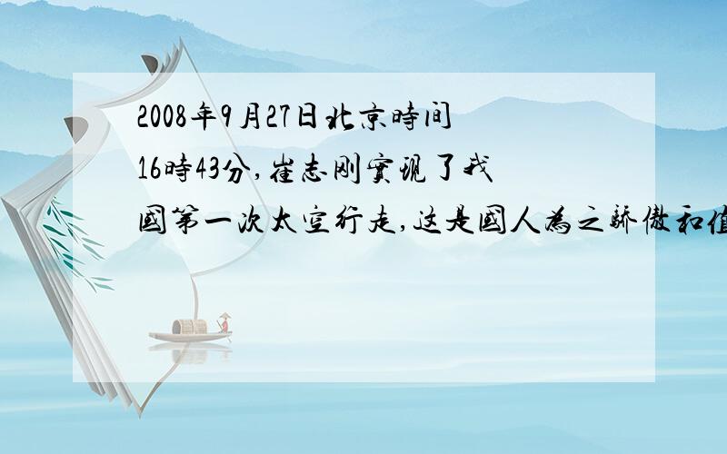 2008年9月27日北京时间16时43分,崔志刚实现了我国第一次太空行走,这是国人为之骄傲和值得永久纪念的一刻.他是我国历史上第一位真正意义上的太空人,此次太空行走共进行了19分35秒.期间,他