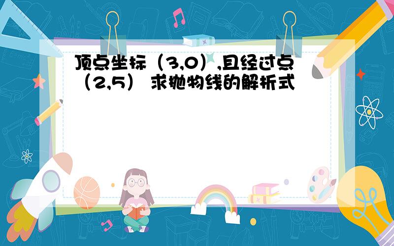 顶点坐标（3,0）,且经过点（2,5） 求抛物线的解析式