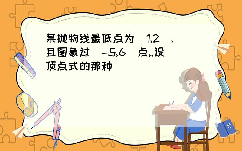 某抛物线最低点为（1,2）,且图象过（-5,6）点,.设顶点式的那种