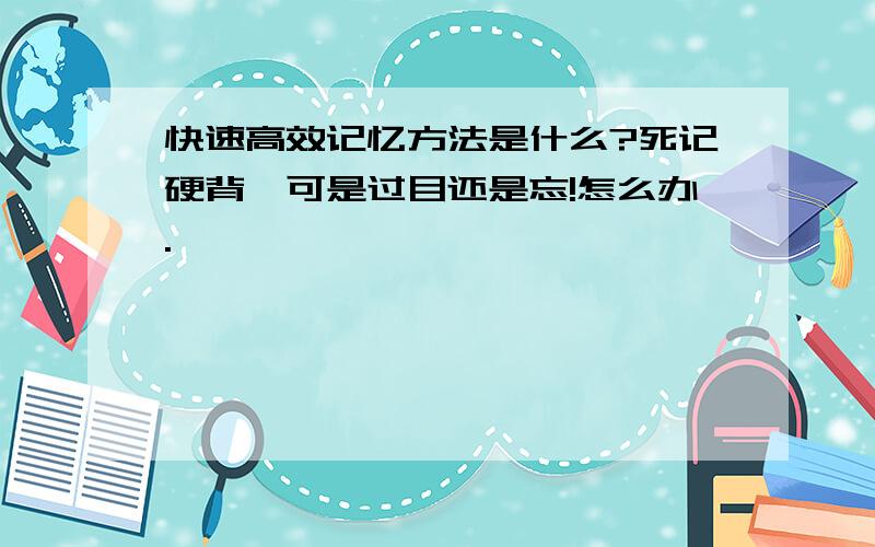 快速高效记忆方法是什么?死记硬背,可是过目还是忘!怎么办.