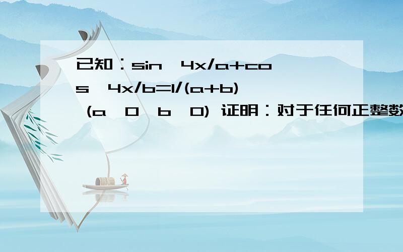 已知：sin^4x/a+cos^4x/b=1/(a+b) (a>0,b>0) 证明：对于任何正整数n都有sin^(2n)x/a^(n-1)+cos^(2n)x/b^(n-1)=1/(a+b)^(n-1)