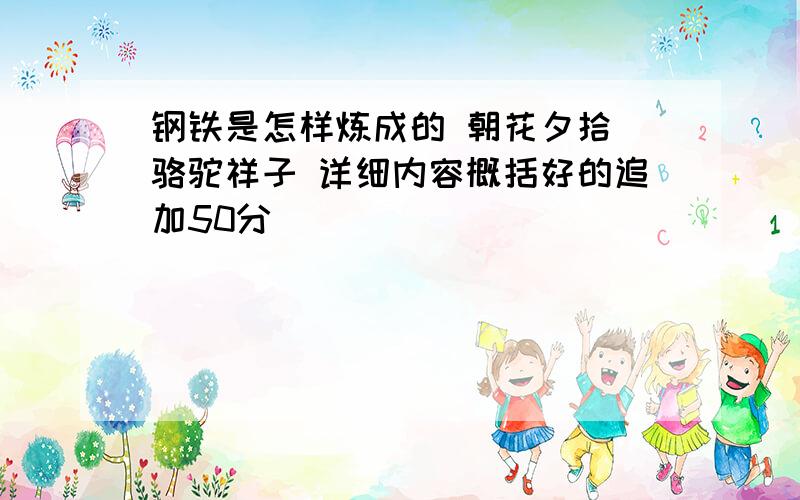 钢铁是怎样炼成的 朝花夕拾 骆驼祥子 详细内容概括好的追加50分