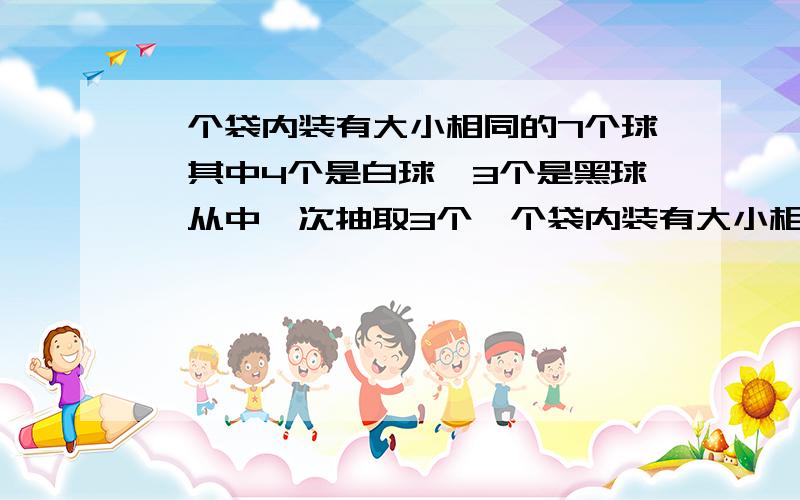 一个袋内装有大小相同的7个球,其中4个是白球,3个是黑球,从中一次抽取3个一个袋内装有大小相同的7个球,3个白球,4个黑球,从中一次抽取3个,那么有“至少有两个“是白球的概率是多少,怎么算