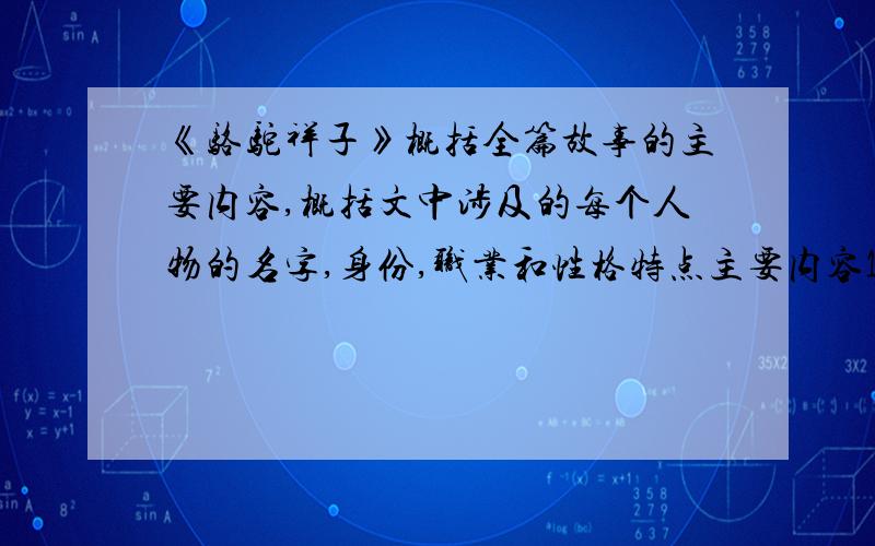 《骆驼祥子》概括全篇故事的主要内容,概括文中涉及的每个人物的名字,身份,职业和性格特点主要内容100字到200个字就可以了,明天开学了,我作业还没做好