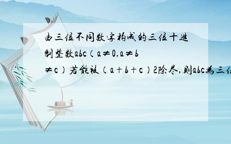 由三位不同数字构成的三位十进制整数abc（a≠0,a≠b≠c）若能被（a+b+c）2除尽,则abc为三位数,如405就是三位数.问：（1）最小的三味数是什么?*162（2）a、b、c均为偶数的三味数是什么?*648