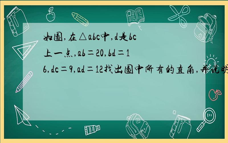 如图,在△abc中,d是bc上一点,ab＝20,bd＝16,dc＝9,ad＝12找出图中所有的直角,并说明理由