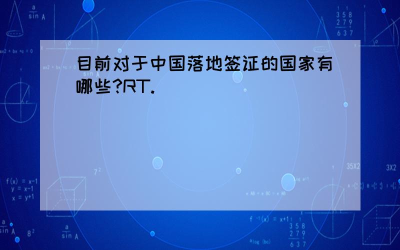 目前对于中国落地签证的国家有哪些?RT.