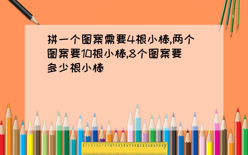 拼一个图案需要4根小棒,两个图案要10根小棒,8个图案要多少根小棒