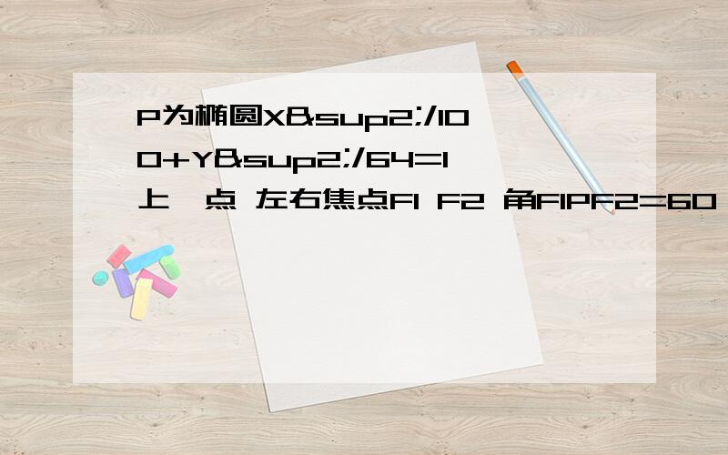 P为椭圆X²/100+Y²/64=1上一点 左右焦点F1 F2 角F1PF2=60° 求S△F1PF2