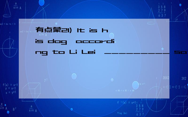 有点蒙21) It is his dog,according to Li Lei,_________ saved him from the trap.A.who B.which C.that D.what
