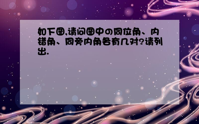 如下图,请问图中の同位角、内错角、同旁内角各有几对?请列出.