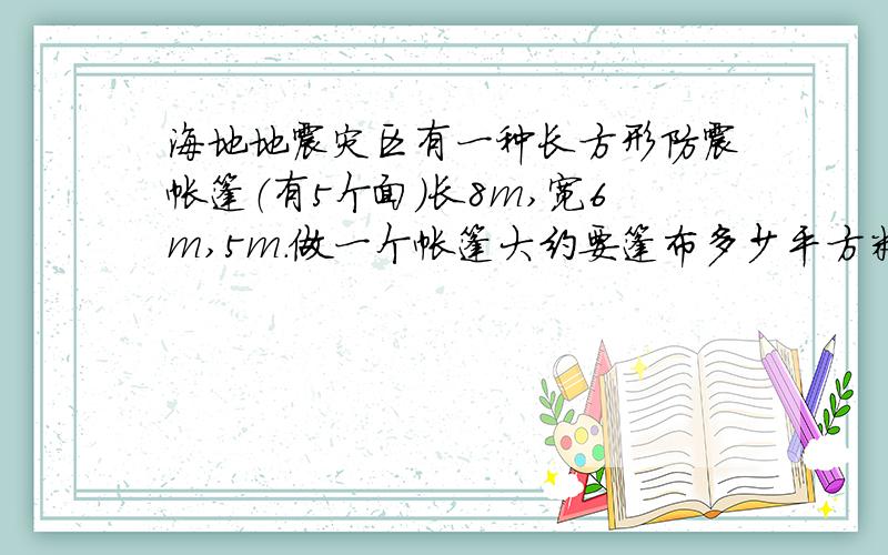 海地地震灾区有一种长方形防震帐篷（有5个面）长8m,宽6m,5m.做一个帐篷大约要篷布多少平方米?列式