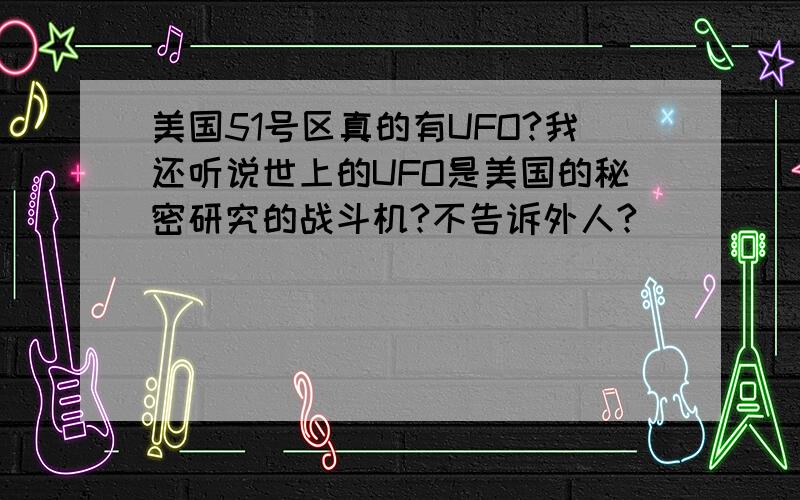 美国51号区真的有UFO?我还听说世上的UFO是美国的秘密研究的战斗机?不告诉外人?