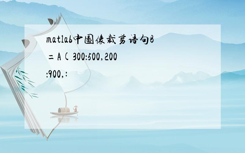 matlab中图像裁剪语句B=A(300：500,200：900,: