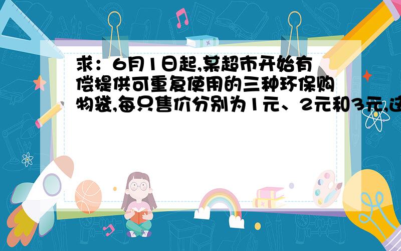 求：6月1日起,某超市开始有偿提供可重复使用的三种环保购物袋,每只售价分别为1元、2元和3元,这三种环保物袋每只最多分别能装大米3公斤、5公斤和8公斤．6月7日,小星和爸爸在该超市选购