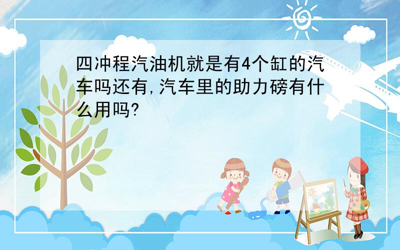 四冲程汽油机就是有4个缸的汽车吗还有,汽车里的助力磅有什么用吗?