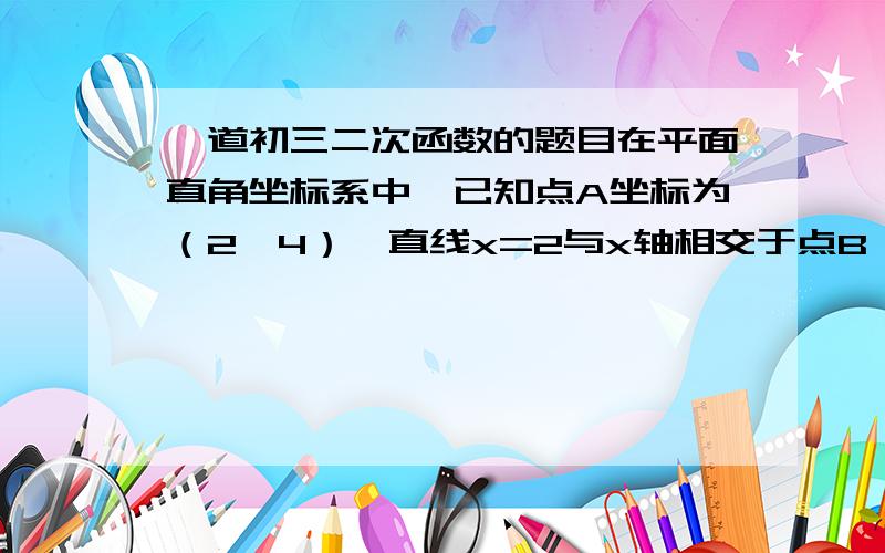 一道初三二次函数的题目在平面直角坐标系中,已知点A坐标为（2,4）,直线x=2与x轴相交于点B,连结OA,抛物线y=x^2从点O沿OA方向平移,与直线x=2交于点P.顶点M到点A点时停止移动.1.求线段OA所在直线