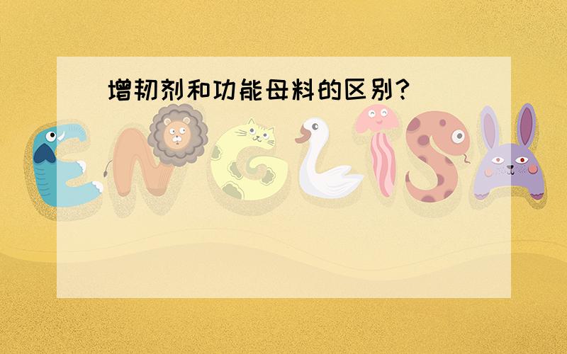 增韧剂和功能母料的区别?