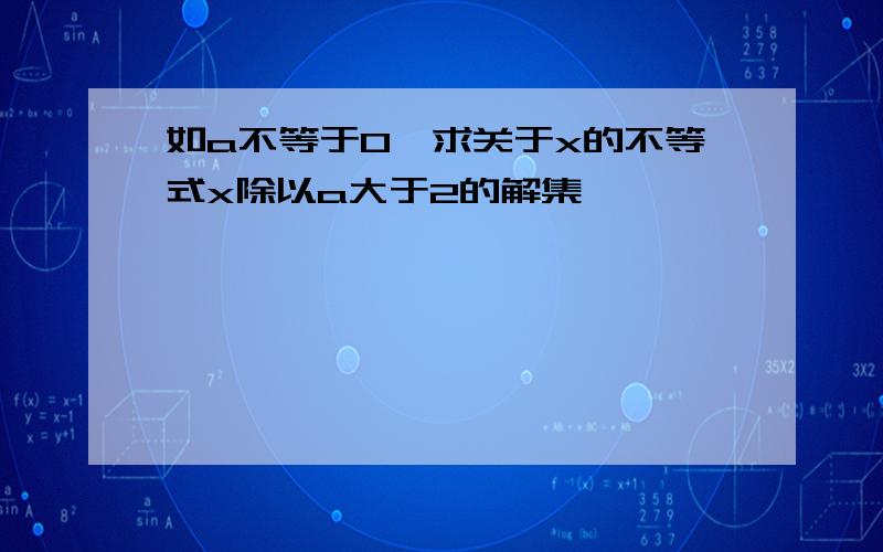 如a不等于0,求关于x的不等式x除以a大于2的解集