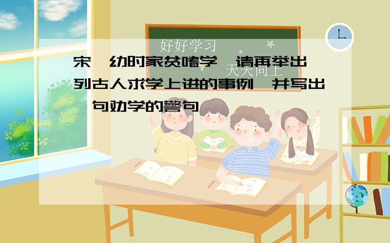 宋濂幼时家贫嗜学,请再举出一列古人求学上进的事例,并写出一句劝学的警句