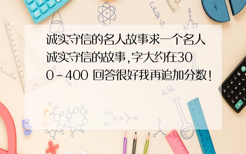 诚实守信的名人故事求一个名人诚实守信的故事,字大约在300－400 回答很好我再追加分数!