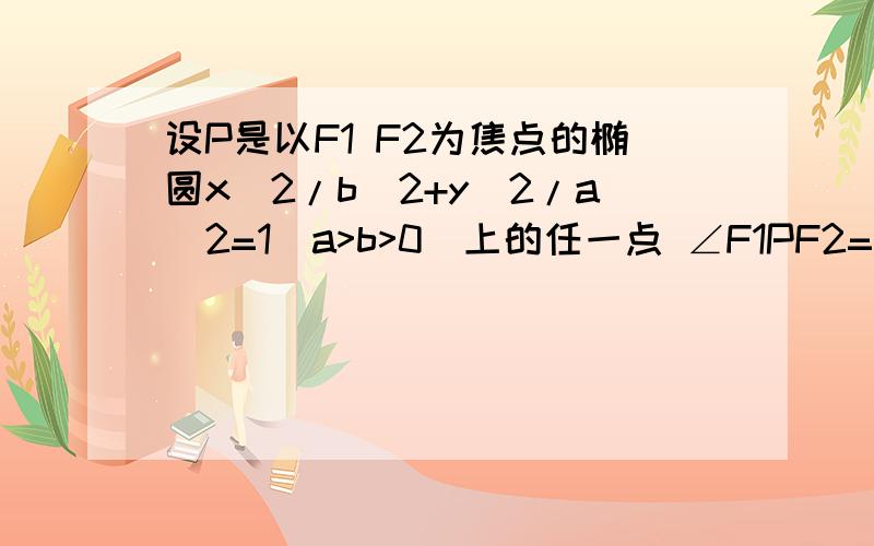 设P是以F1 F2为焦点的椭圆x^2/b^2+y^2/a^2=1（a>b>0)上的任一点 ∠F1PF2=θ 若θ