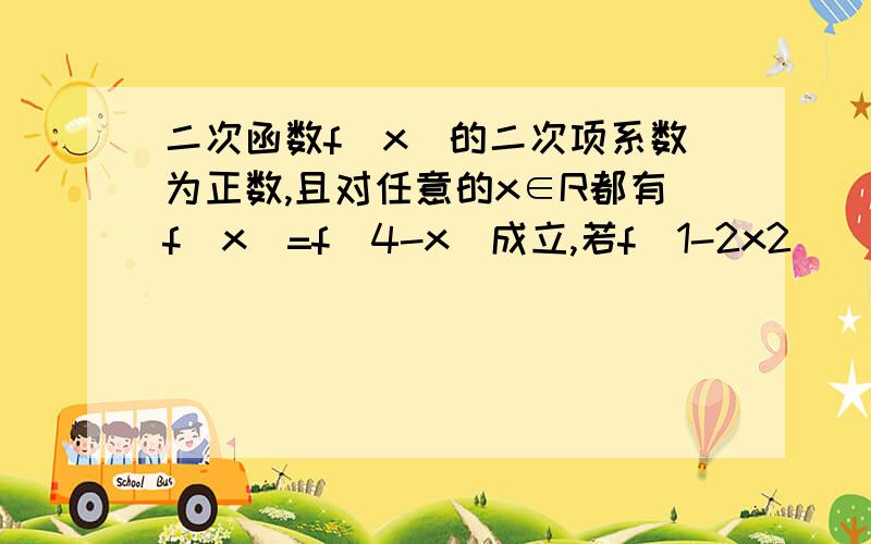 二次函数f(x)的二次项系数为正数,且对任意的x∈R都有f(x)=f(4-x)成立,若f(1-2x2)