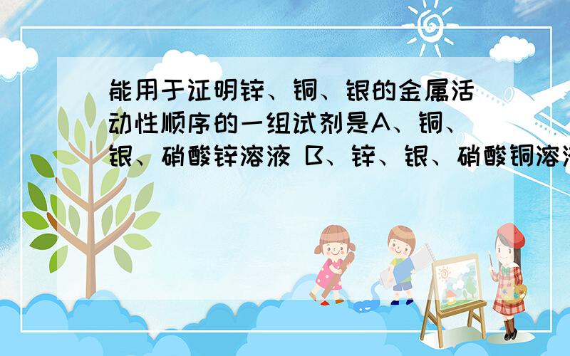 能用于证明锌、铜、银的金属活动性顺序的一组试剂是A、铜、银、硝酸锌溶液 B、锌、银、硝酸铜溶液 C、锌、铜、硝酸银溶液 D、锌、铜、银、稀硫酸.