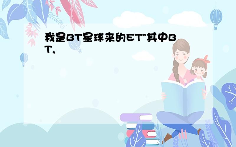 我是BT星球来的ET~其中BT,