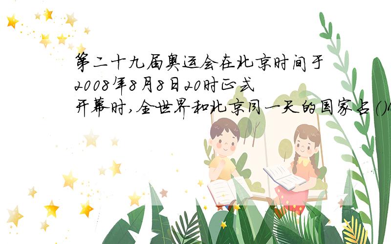 第二十九届奥运会在北京时间于2008年8月8日20时正式开幕时,全世界和北京同一天的国家占（）A 全部 B 1/2 C 1/2以上 D 1/2以下