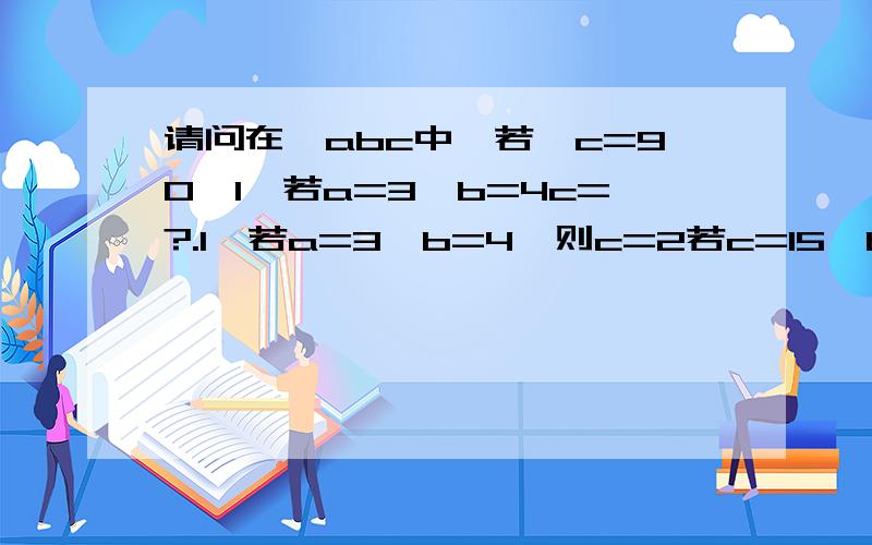 请问在△abc中,若∠c=90,1、若a=3,b=4c=?.1,若a=3,b=4,则c=2若c=15,b=5,则a=3若a:c=3:4,c=20,则a= b=