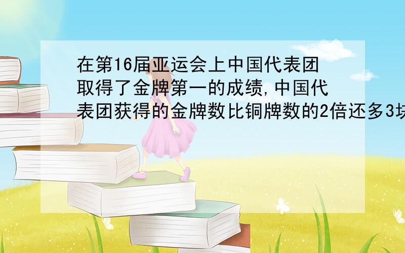 在第16届亚运会上中国代表团取得了金牌第一的成绩,中国代表团获得的金牌数比铜牌数的2倍还多3块,如果金牌再多1块得话,那么铜牌数就是金牌数的49%,问中国代表团一共获得了多少块金牌?要