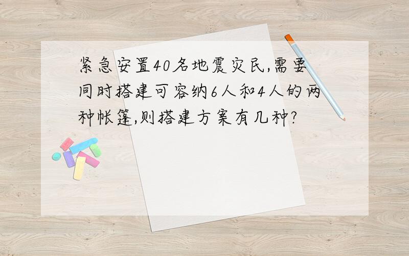 紧急安置40名地震灾民,需要同时搭建可容纳6人和4人的两种帐篷,则搭建方案有几种?