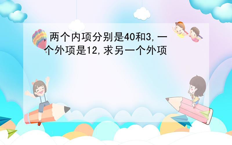 ,两个内项分别是40和3,一个外项是12,求另一个外项