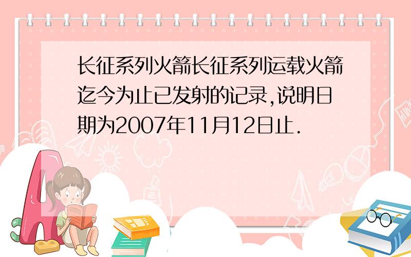 长征系列火箭长征系列运载火箭迄今为止已发射的记录,说明日期为2007年11月12日止.