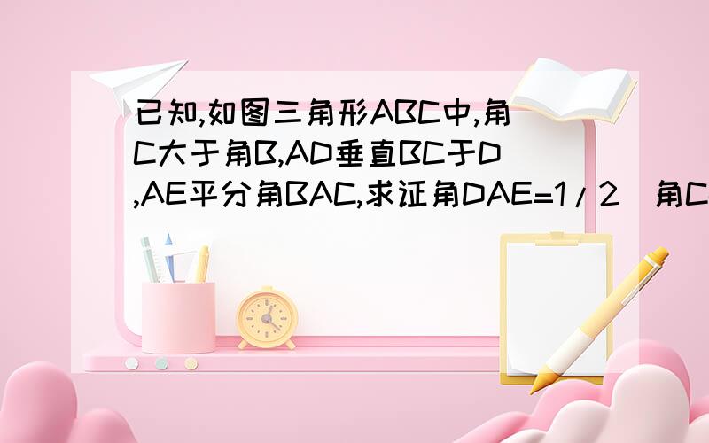 已知,如图三角形ABC中,角C大于角B,AD垂直BC于D,AE平分角BAC,求证角DAE=1/2(角C-角B）