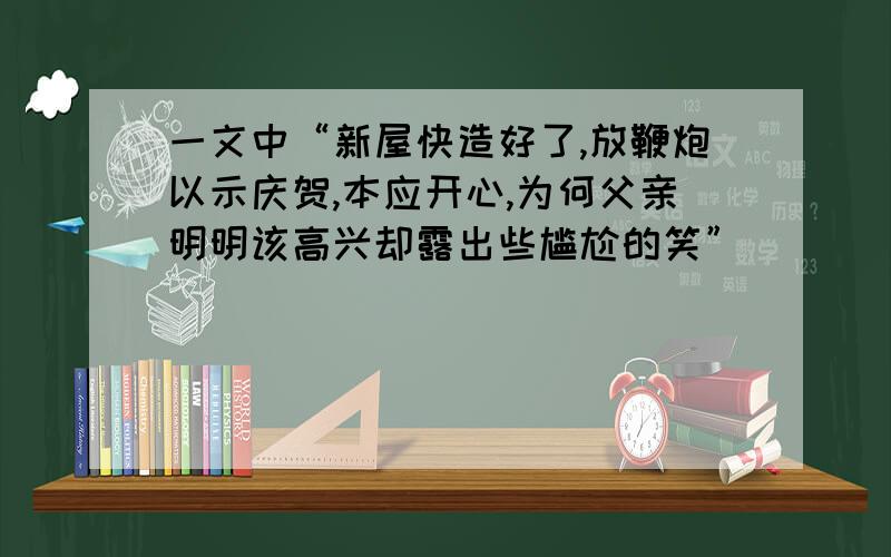 一文中“新屋快造好了,放鞭炮以示庆贺,本应开心,为何父亲明明该高兴却露出些尴尬的笑”